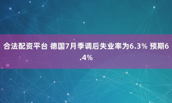 合法配资平台 德国7月季调后失业率为6.3% 预期6.4%