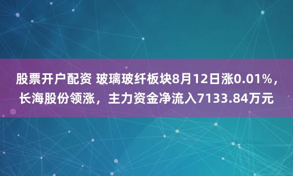 股票开户配资 玻璃玻纤板块8月12日涨0.01%，长海股份领涨，主力资金净流入7133.84万元