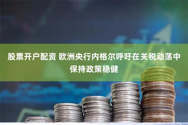 股票开户配资 欧洲央行内格尔呼吁在关税动荡中保持政策稳健