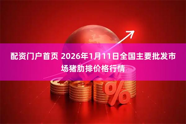 配资门户首页 2026年1月11日全国主要批发市场猪肋排价格行情