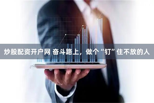 炒股配资开户网 奋斗路上，做个“钉”住不放的人